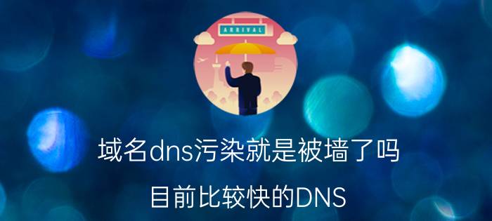 域名dns污染就是被墙了吗 目前比较快的DNS，有几个？